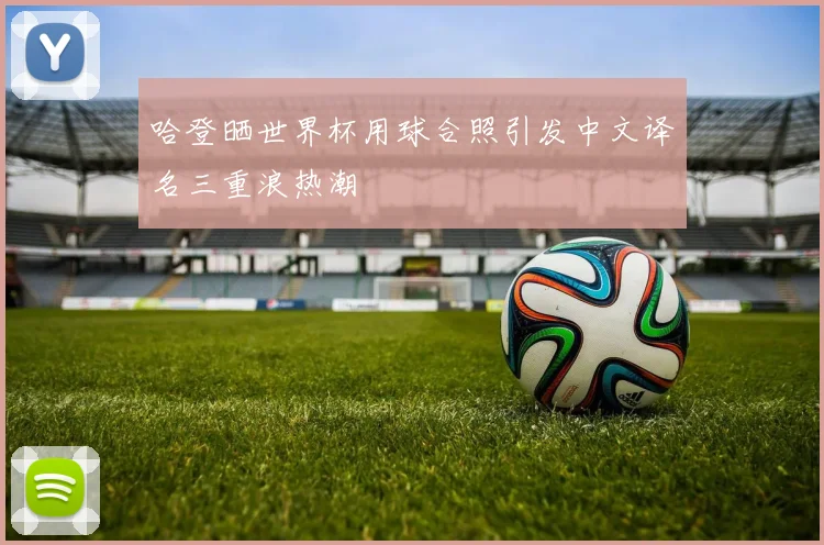 哈登晒世界杯用球合照引发中文译名三重浪热潮