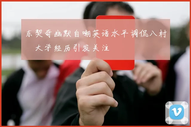 东契奇幽默自嘲英语水平调侃八村塁大学经历引发关注