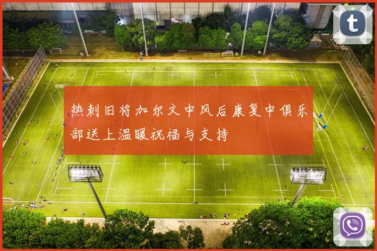 热刺旧将加尔文中风后康复中俱乐部送上温暖祝福与支持