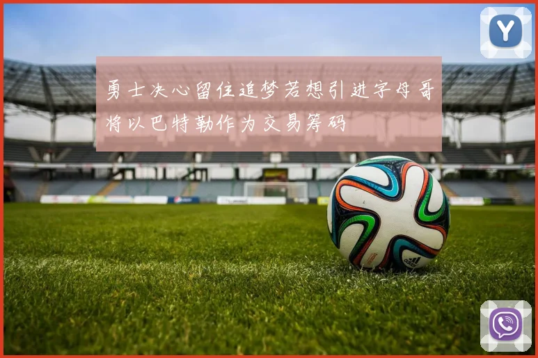 勇士决心留住追梦若想引进字母哥将以巴特勒作为交易筹码