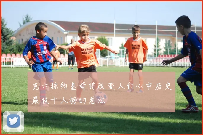 克六称约基奇将改变人们心中历史最佳十人榜的看法
