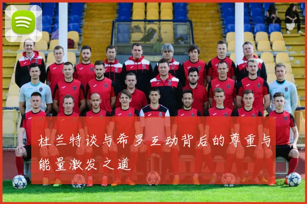 杜兰特谈与希罗互动背后的尊重与能量激发之道