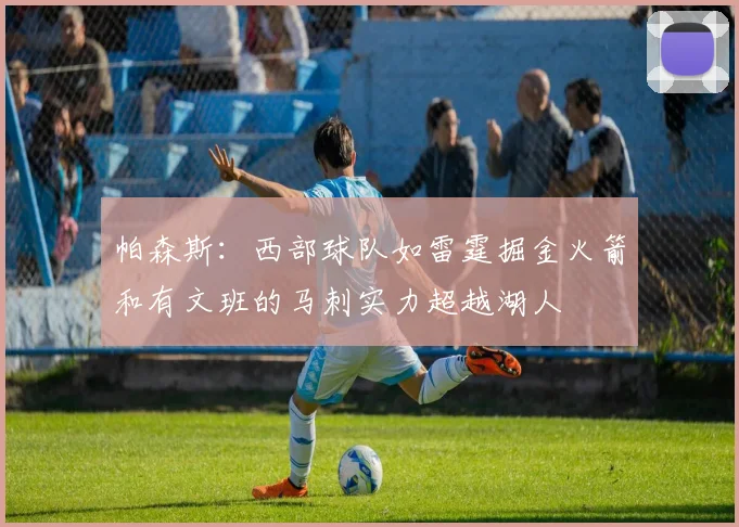 帕森斯：西部球队如雷霆掘金火箭和有文班的马刺实力超越湖人