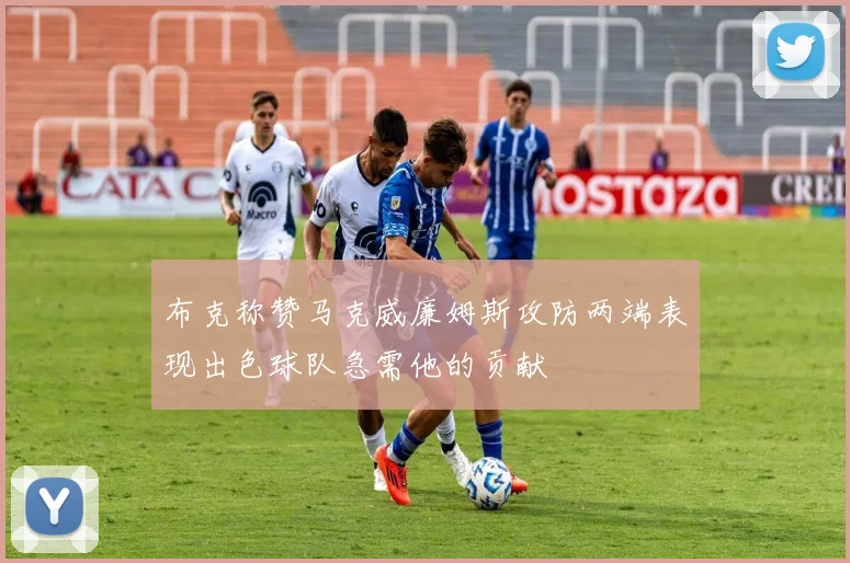 布克称赞马克威廉姆斯攻防两端表现出色球队急需他的贡献