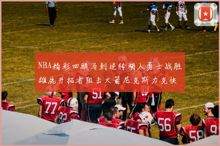 NBA精彩回顾马刺逆转湖人勇士战胜雄鹿开拓者阻击火箭尼克斯力克快船