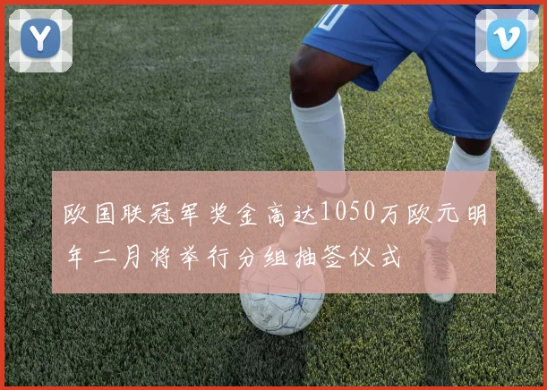 欧国联冠军奖金高达1050万欧元明年二月将举行分组抽签仪式