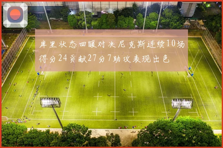 库里状态回暖对决尼克斯连续10场得分24贡献27分7助攻表现出色
