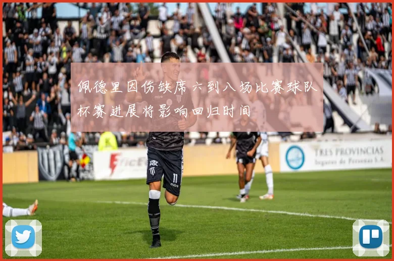 佩德里因伤缺席六到八场比赛球队杯赛进展将影响回归时间