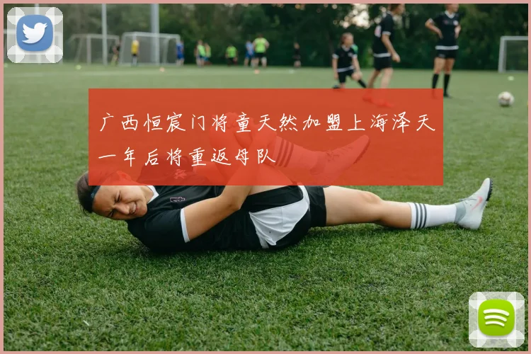 广西恒宸门将童天然加盟上海泽天一年后将重返母队