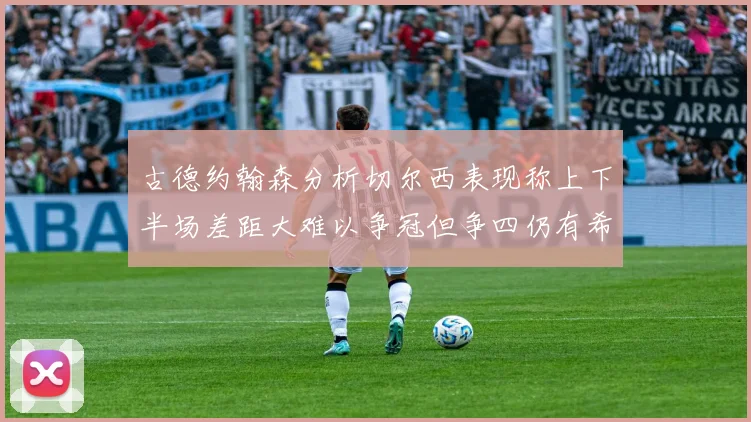 古德约翰森分析切尔西表现称上下半场差距大难以争冠但争四仍有希望
