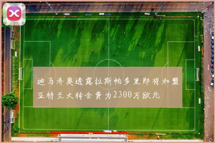 迪马济奥透露拉斯帕多里即将加盟亚特兰大转会费为2300万欧元