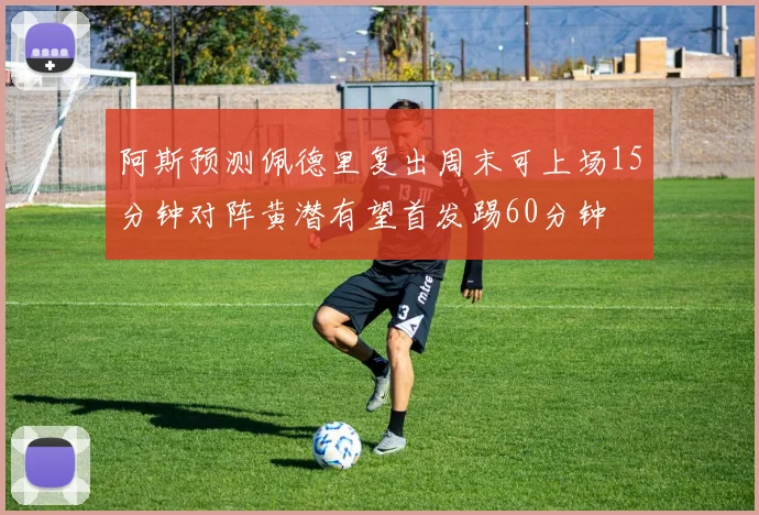 阿斯预测佩德里复出周末可上场15分钟对阵黄潜有望首发踢60分钟