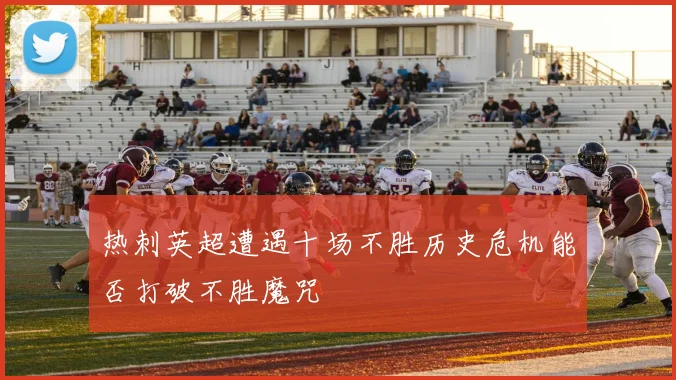 热刺英超遭遇十场不胜历史危机能否打破不胜魔咒