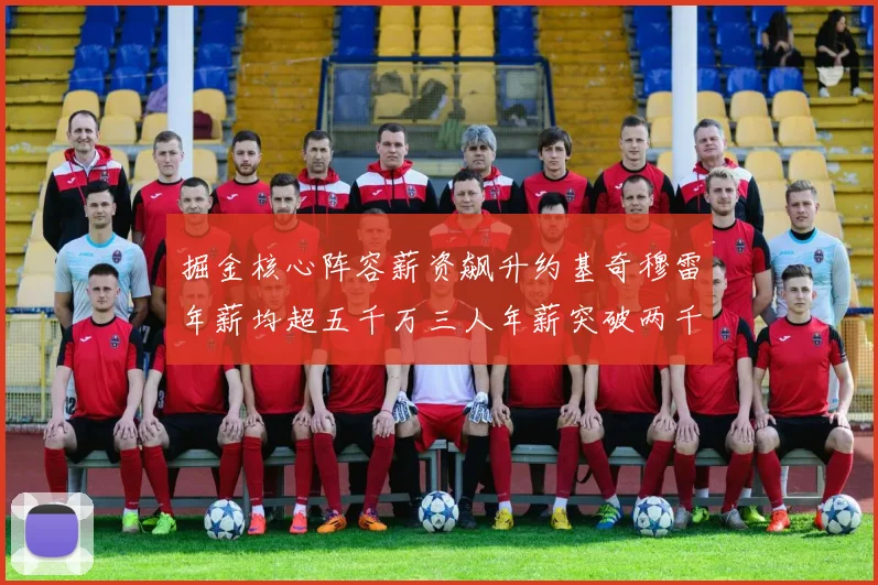 掘金核心阵容薪资飙升约基奇穆雷年薪均超五千万三人年薪突破两千万大关
